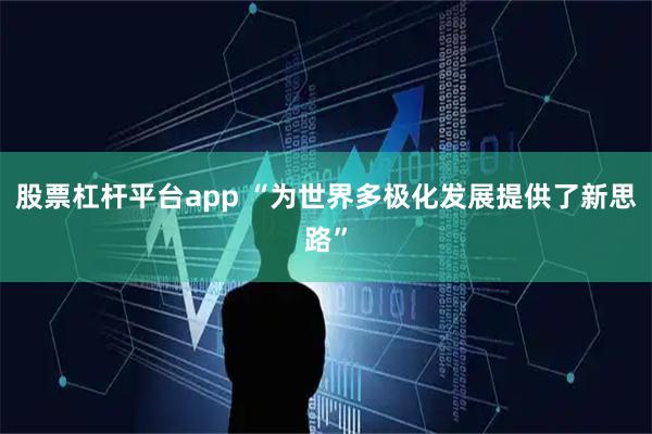 股票杠杆平台app “为世界多极化发展提供了新思路”