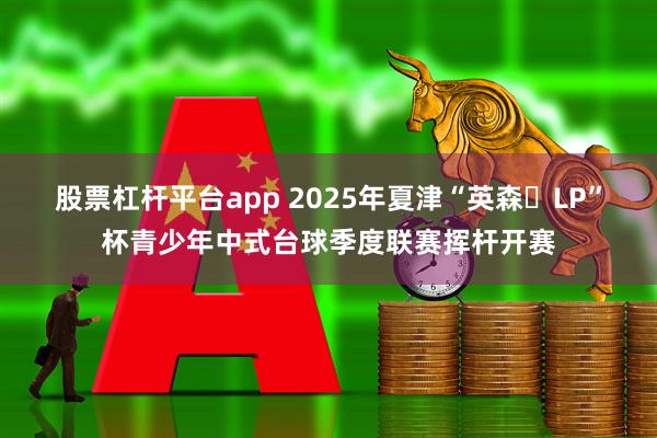 股票杠杆平台app 2025年夏津“英森・LP”杯青少年中式台球季度联赛挥杆开赛