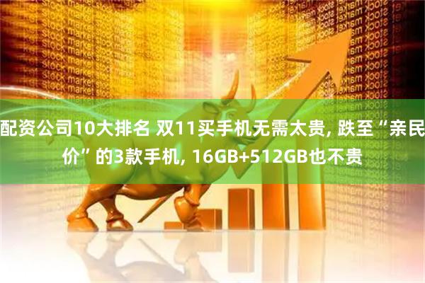 配资公司10大排名 双11买手机无需太贵, 跌至“亲民价”的3款手机, 16GB+512GB也不贵