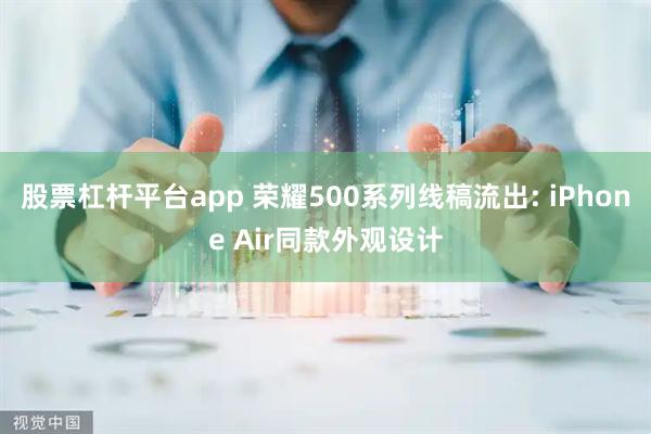 股票杠杆平台app 荣耀500系列线稿流出: iPhone Air同款外观设计