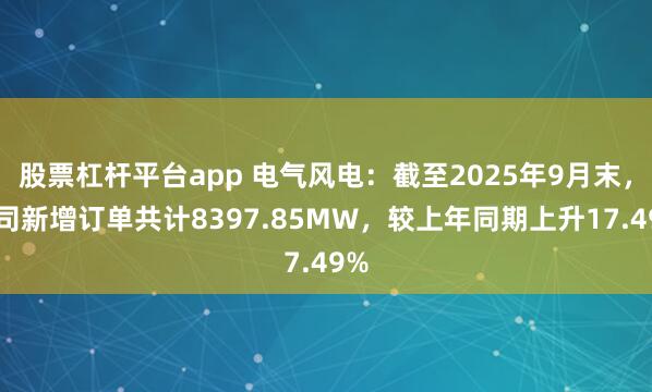股票杠杆平台app 电气风电：截至2025年9月末，公司新增订单共计8397.85MW，较上年同期上升17.49%