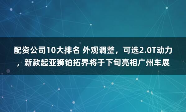 配资公司10大排名 外观调整，可选2.0T动力，新款起亚狮铂拓界将于下旬亮相广州车展