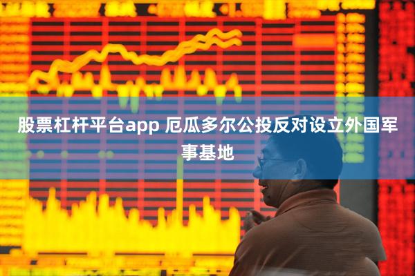 股票杠杆平台app 厄瓜多尔公投反对设立外国军事基地