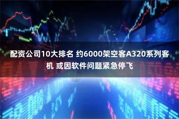 配资公司10大排名 约6000架空客A320系列客机 或因软件问题紧急停飞