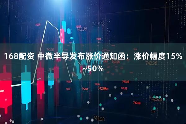 168配资 中微半导发布涨价通知函：涨价幅度15%~50%