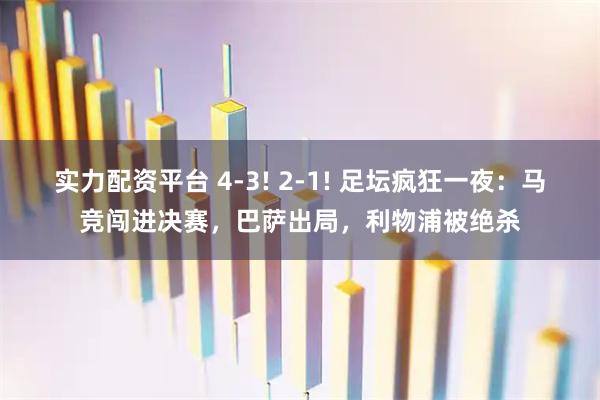 实力配资平台 4-3! 2-1! 足坛疯狂一夜：马竞闯进决赛，巴萨出局，利物浦被绝杀