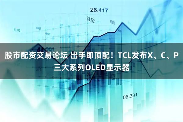 股市配资交易论坛 出手即顶配！TCL发布X、C、P三大系列OLED显示器