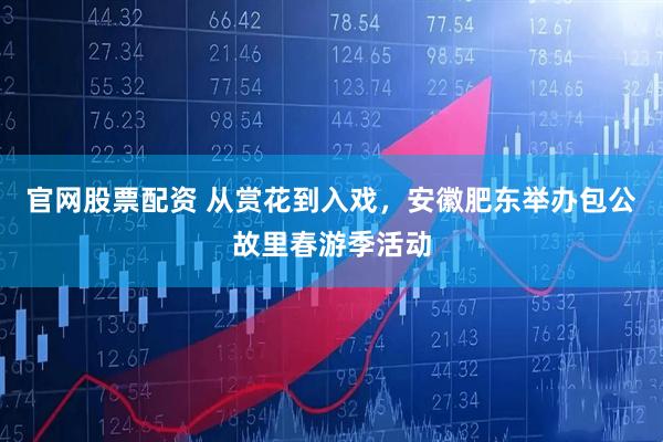 官网股票配资 从赏花到入戏,安徽肥东举办包公故里春游季活动