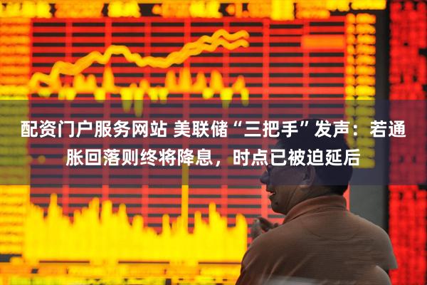配资门户服务网站 美联储“三把手”发声：若通胀回落则终将降息，时点已被迫延后